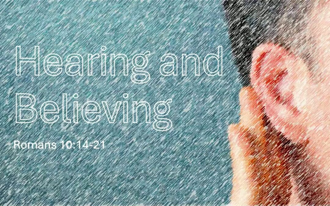 Romans Series: Hearing and Believing – Romans 10:14-21