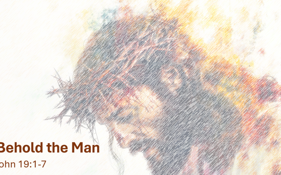 Good Friday: Behold the Man – John 19:1-7