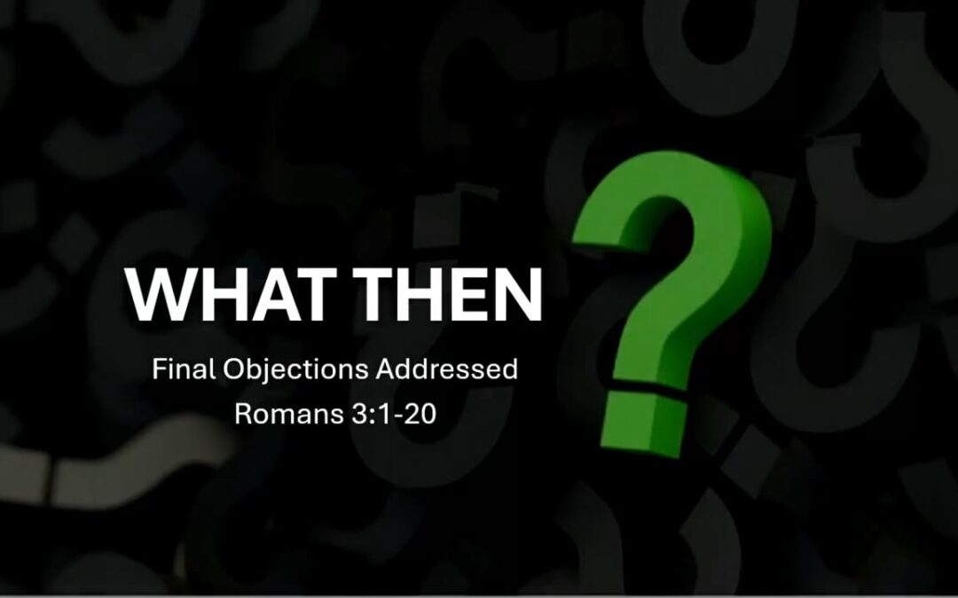 Romans Series: What Then? (part 1) – Romans 3:1-20