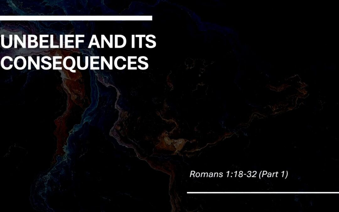 Romans Series: Unbelief & Its Consequences (part 1) – Romans 1:18 – 32