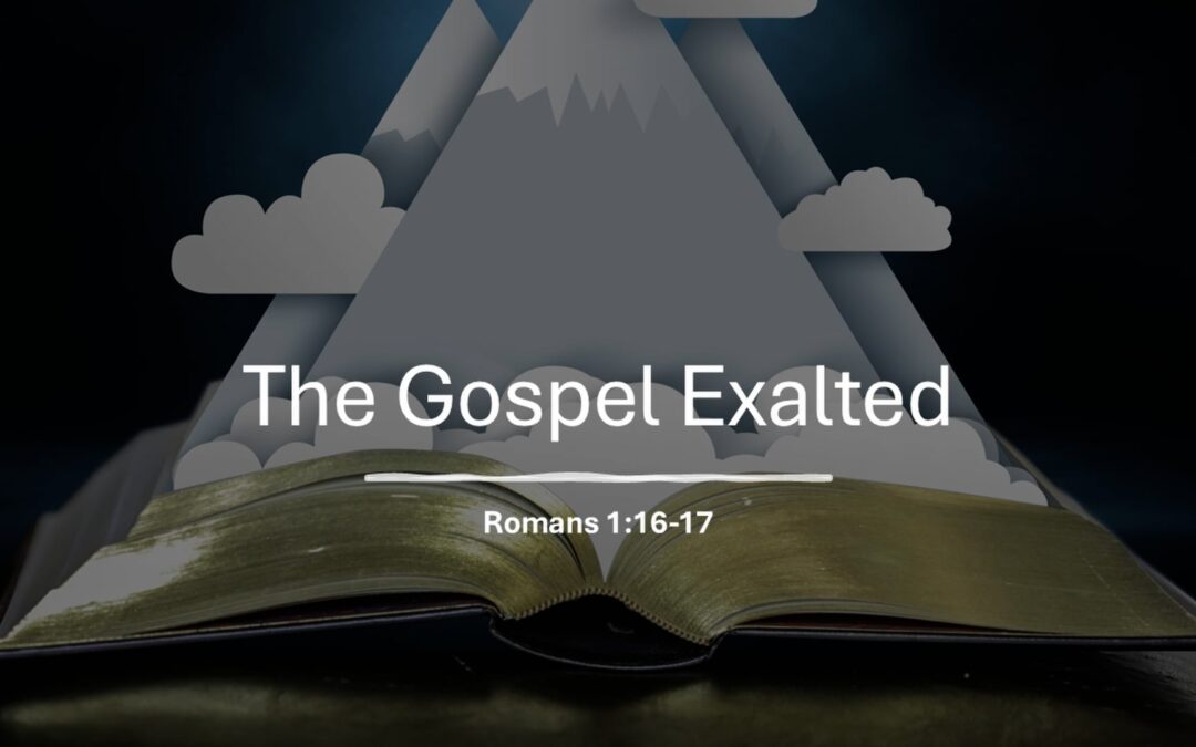 Romans Series: The Gospel Exalted – Romans 1:16,17