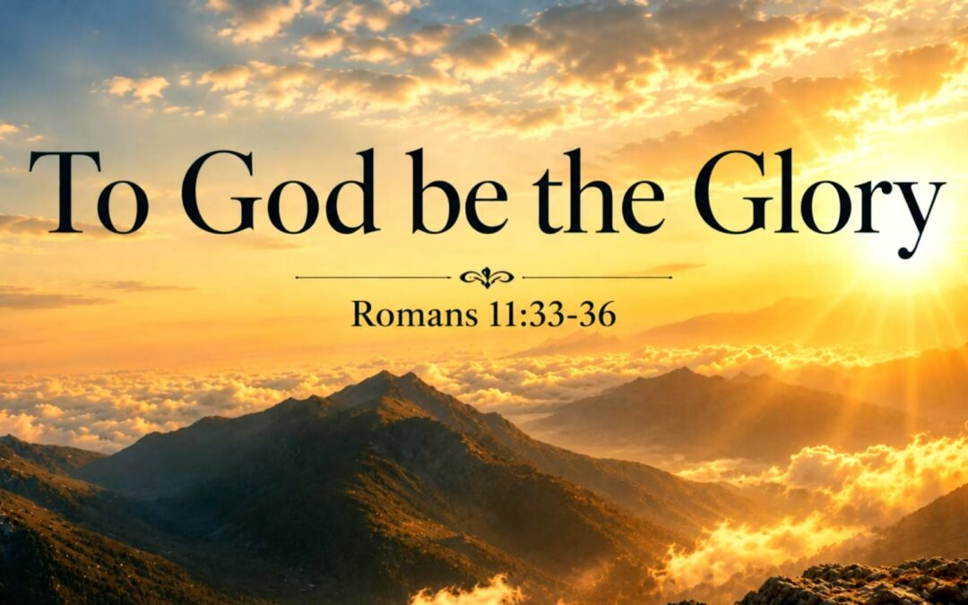 Romans Series: To God be the Glory – Romans 11:33-36
