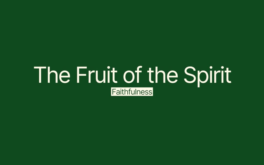 The Fruit of the Spirit Series: Faithfulness – Galatians 5:16-26