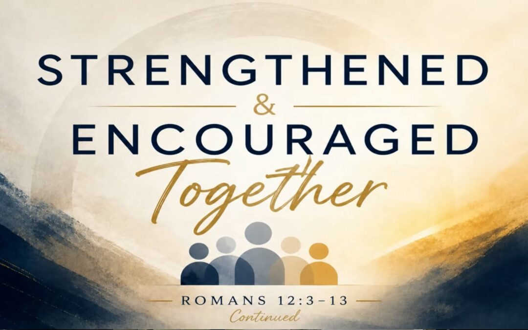 Romans Series: Strengthened and Encouraged Together (part 2) – Romans 12:3-13