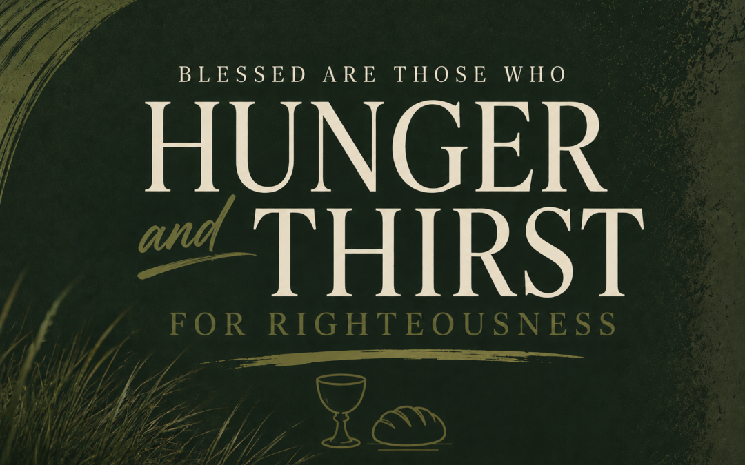 The Beatitude Series: Hunger & Thirst for Righteousness – Matthew 5:6