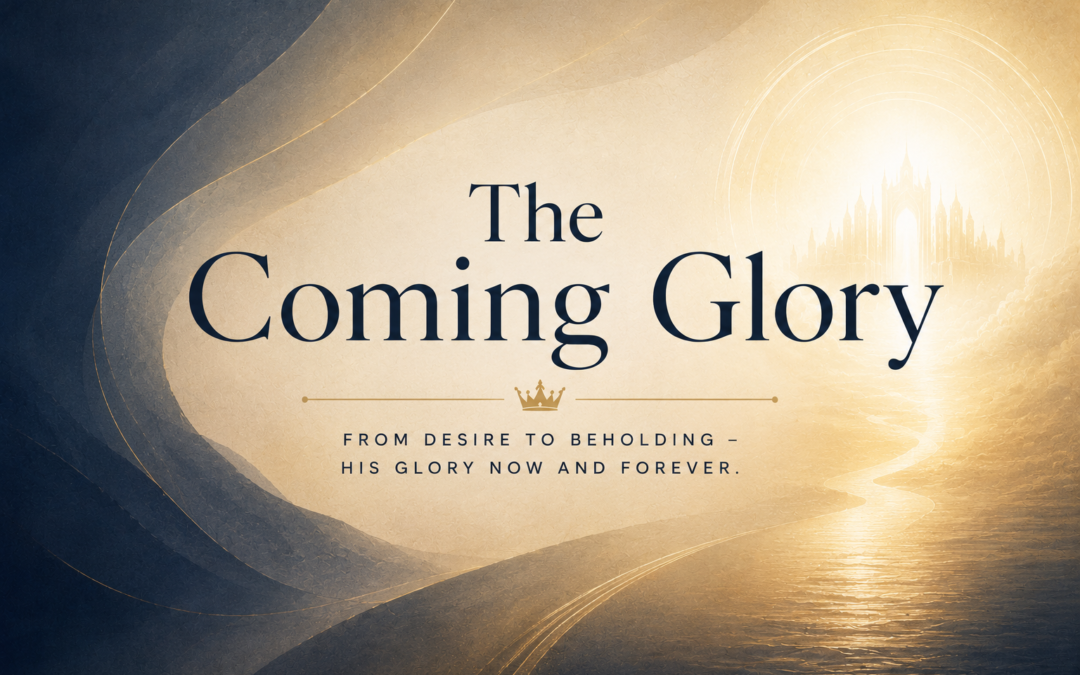 The Coming Glory: From Desire to Beholding – Ex 33:18 / John 17:24
